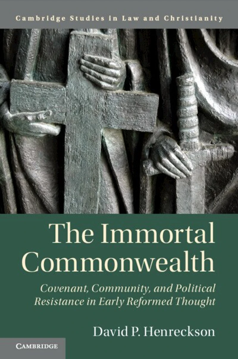 The Immortal Commonwealth: Covenant, Community, And Political Resistance Early Reformed Thought