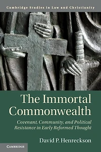 The Immortal Commonwealth: Covenant, Community, And Political Resistance Early Reformed Thought