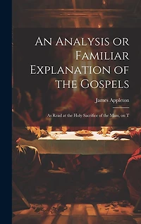 An Analysis or Familiar Explanation of the Gospels: As Read at the Holy Sacrifice of the Mass