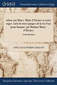 Adieu: par Mmes. Marie d'Heures et renée roger, suivi de trois époques la vie d'un jeune homme; Mad