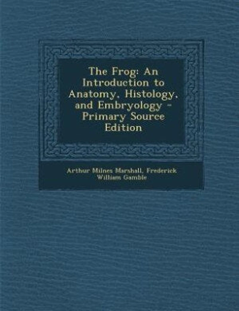 The Frog: An Introduction to Anatomy, Histology, and Embryology - Primary Source Edition