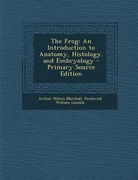 The Frog: An Introduction to Anatomy, Histology, and Embryology - Primary Source Edition
