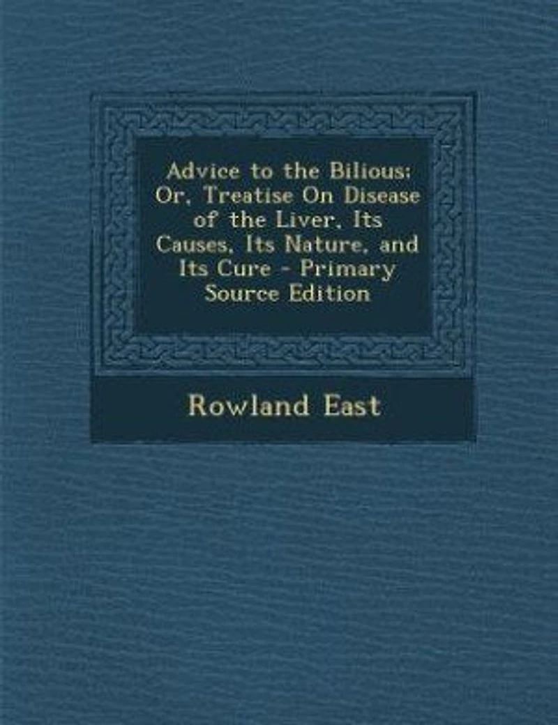 Advice to the Bilious; Or, Treatise On Disease of Liver, Its Causes, Nature, and Cure