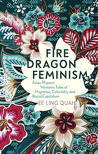 Fire Dragon Feminism: Asian Migrant Women's Tales of Migration, Coloniality and Racial Capitalism
