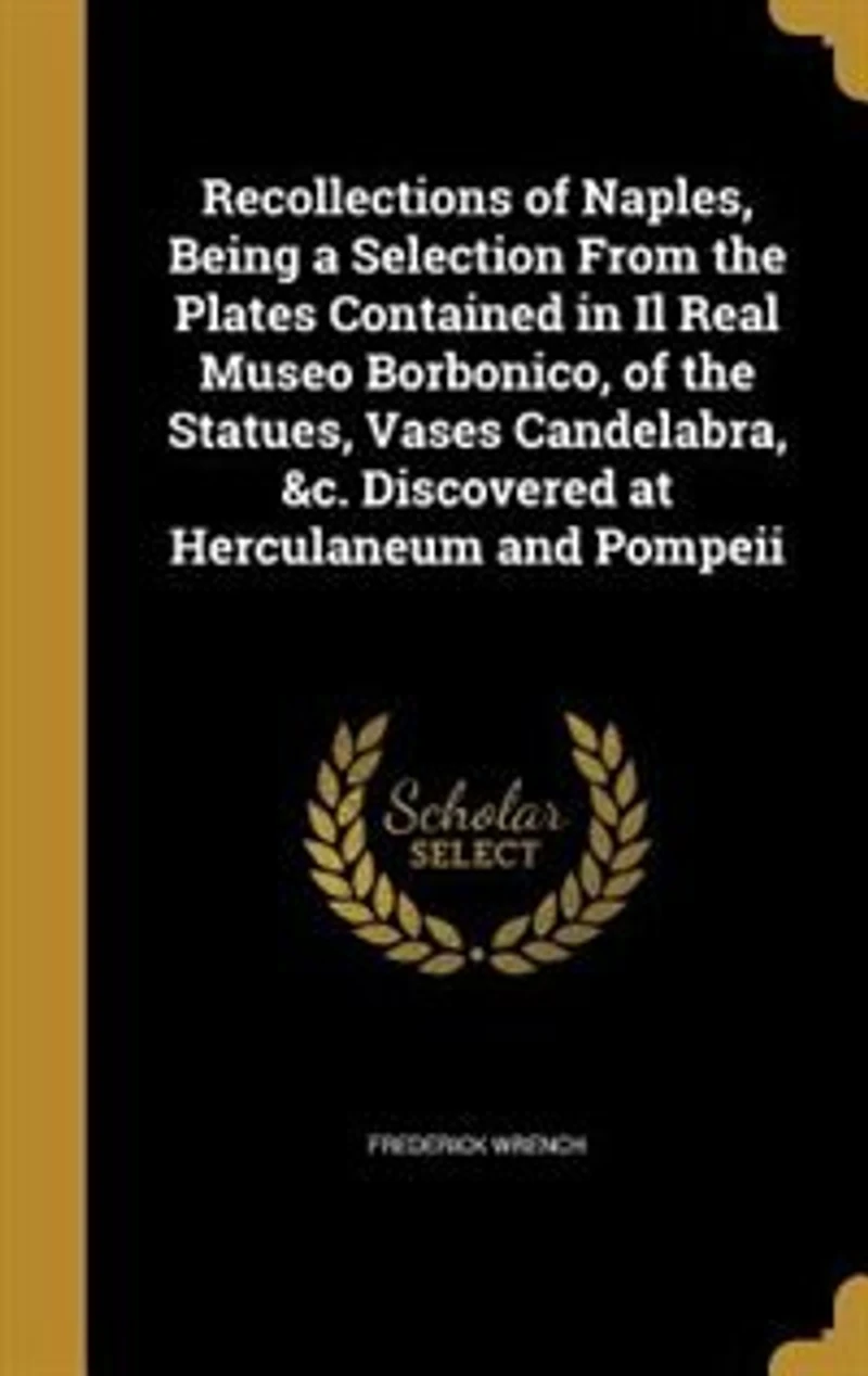 Recollections Of Naples: Being A Selection From The Plates Contained Il Real Museo Borbonico, Statues, Vases, Cand