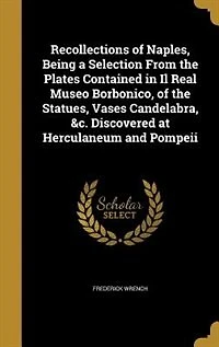 Recollections Of Naples: Being A Selection From The Plates Contained Il Real Museo Borbonico, Statues, Vases, Cand