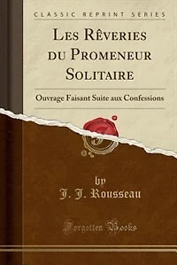 Les Rêveries du Promeneur Solitaire: Ouvrage Faisant Suite aux Confessions (Classic Reprint)