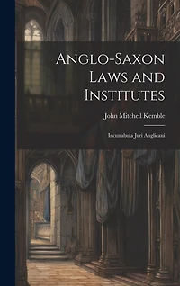 Anglo-Saxon Laws and Institutes: Incunabula Juri Anglicani