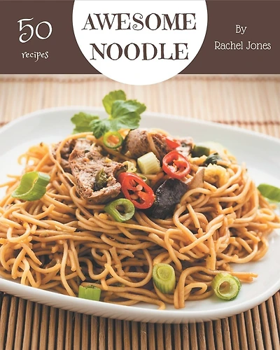 50 Awesome Noodle Recipes: Happiness is When You Have a Noodle Cookbook!