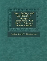 Herr Buffey Auf Der Berliner-Leipziger-Eisenbahn, XXI Heft - Primary Source Edition
