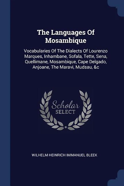 The Languages Of Mosambique: Vocabularies Of The Dialects Of Lourenzo Marques, Inhambane, Sofala, Tette, Sena, Quellimane, Mosam