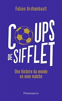 Coups de sifflet: une histoire du monde en onze matchs