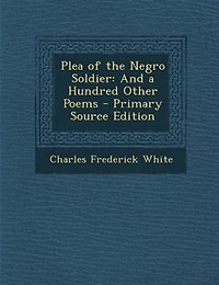 Plea of the Negro Soldier: And a Hundred Other Poems (Classic Reprint)