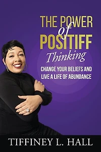 The Power of PosiTiff Thinking: Change Your Beliefs And Live A Life Of Abundance