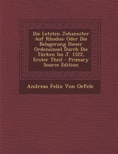 Die Letzten Johanniter Auf Rhodus: Oder Die Belagerung Dieser Ordensinsel Durch Die Türken Im J. 1522, Erster Theil - Primary Source E