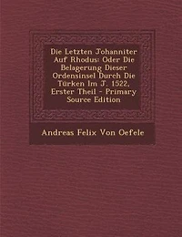 Die Letzten Johanniter Auf Rhodus: Oder Die Belagerung Dieser Ordensinsel Durch Die Türken Im J. 1522, Erster Theil - Primary Source E