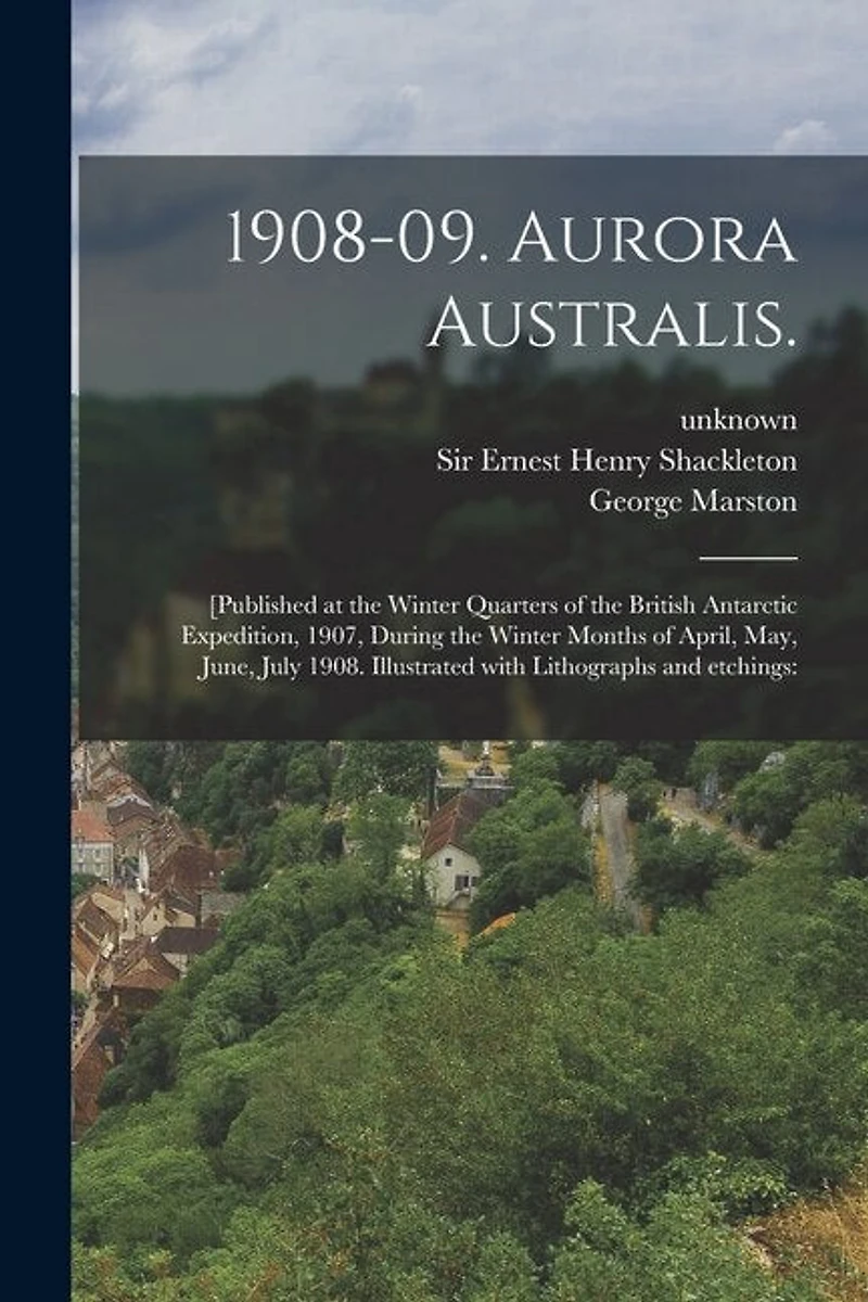 1908-09. Aurora Australis.: [Published at the Winter Quarters of the British Antarctic Expedition, 1907, During the Winter Months of April, May, June, July 1908. Illustrated With Lithographs and Etchings: