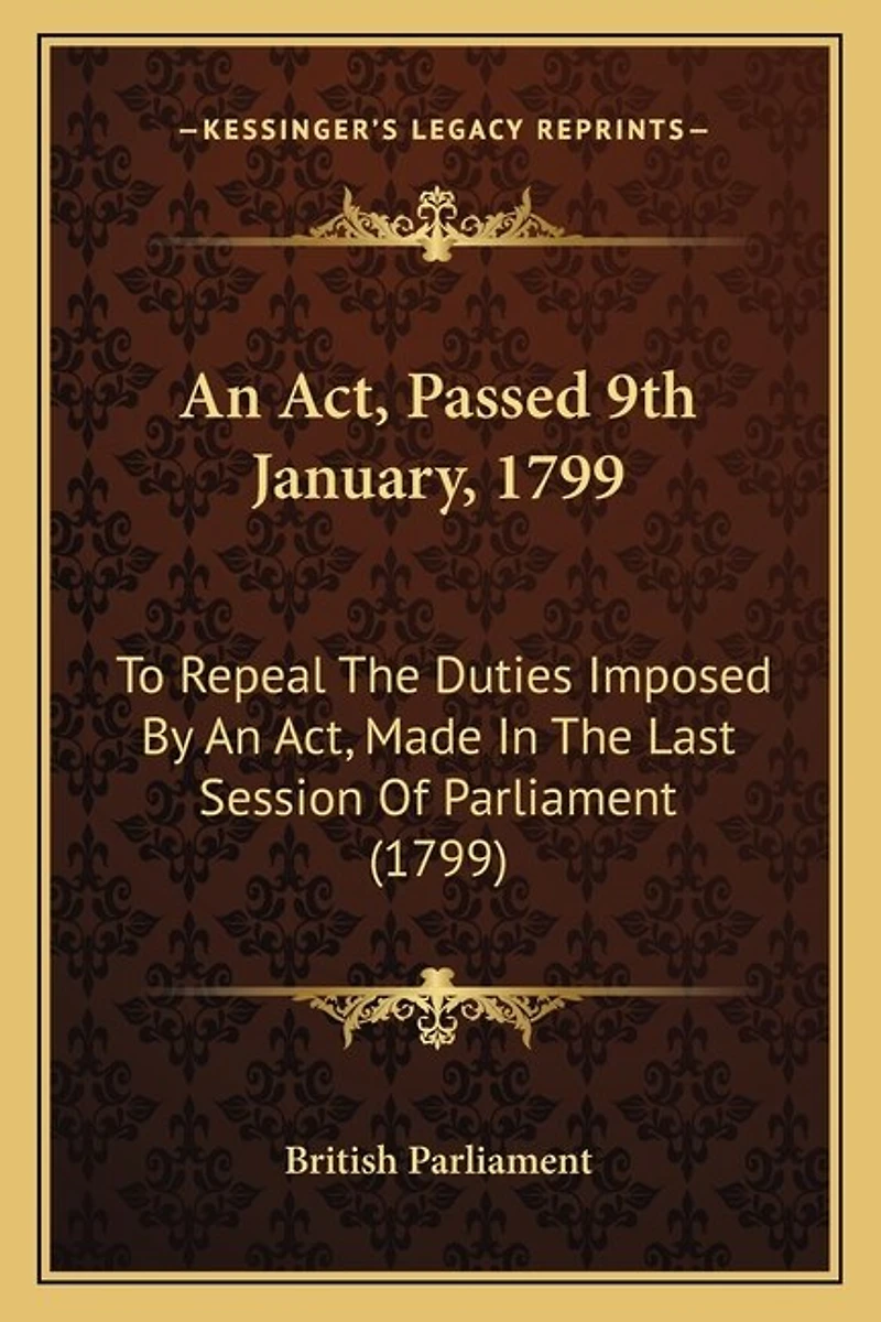 An Act, Passed 9th January, 1799: To Repeal The Duties Imposed By An Act, Made In The Last Session Of Parliament (1799)
