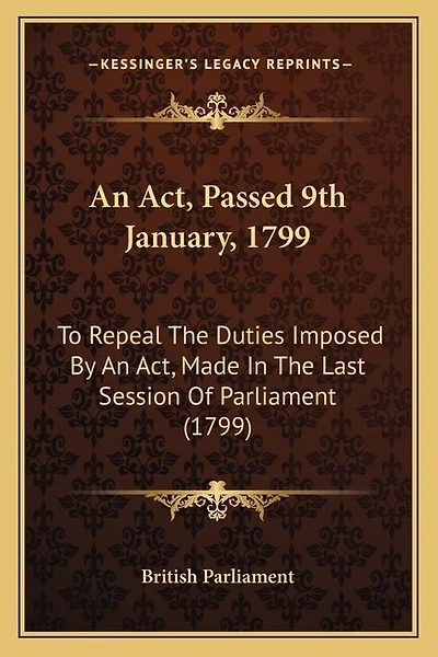 An Act, Passed 9th January, 1799: To Repeal The Duties Imposed By An Act, Made In The Last Session Of Parliament (1799)