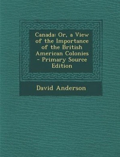 Canada: Or, a View of the Importance of the British American Colonies - Primary Source Edition