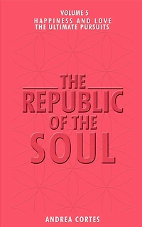 The Republic of the Soul: Volume 5 - In Pursuit of Happiness and Love