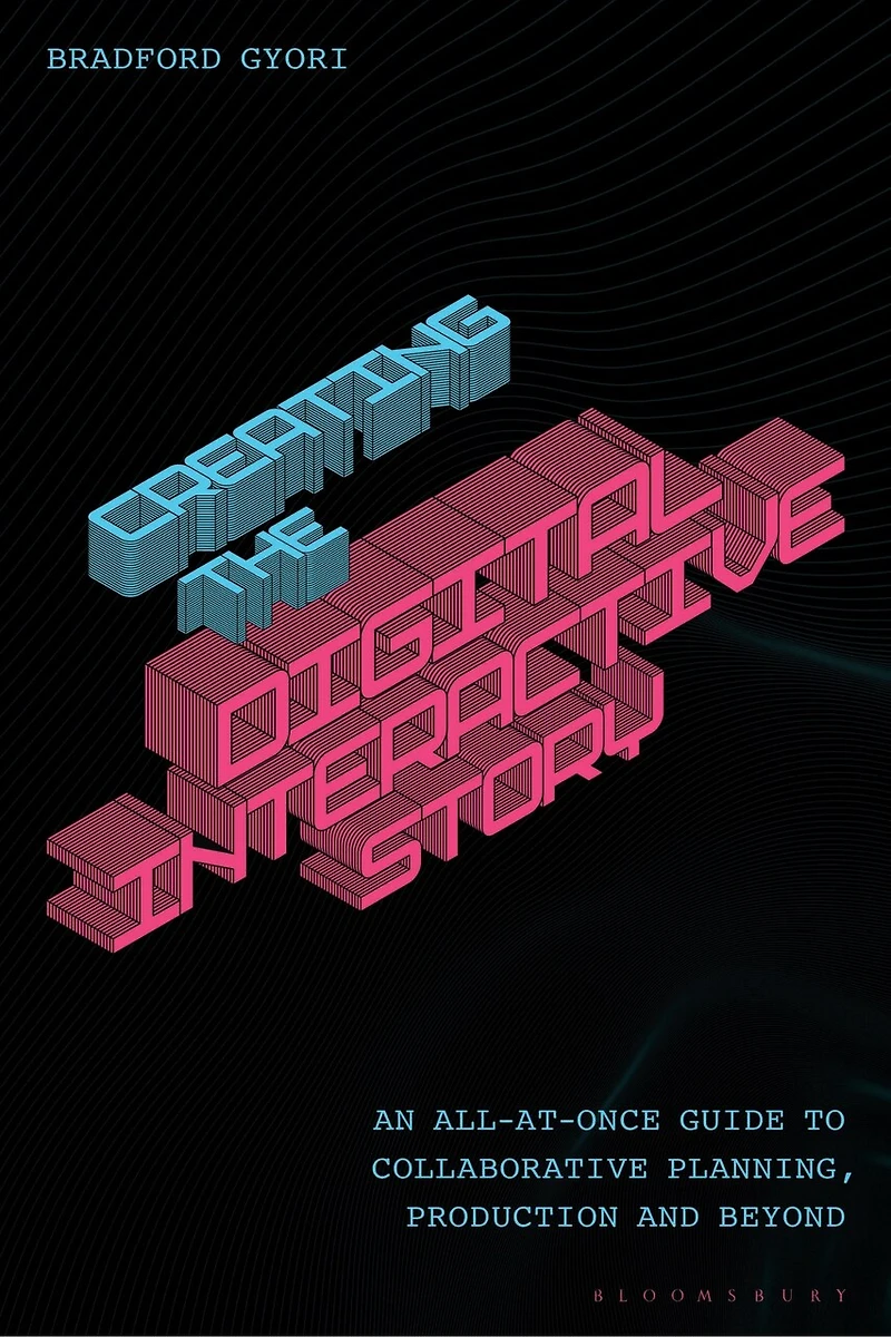 Creating the Interactive Digital Narrative: An All-at-Once Guide to Collaborative Planning, Production, and Beyond