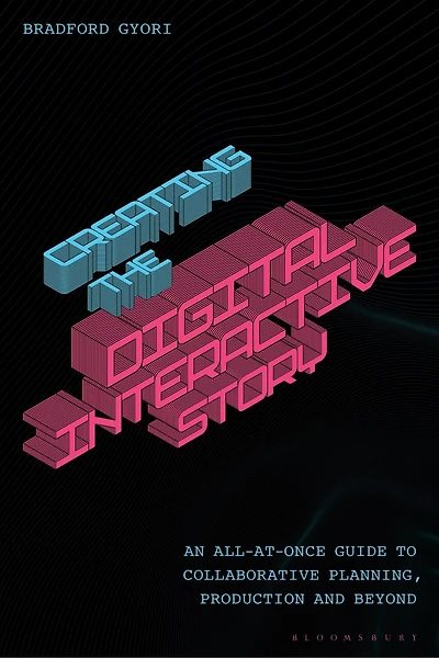 Creating the Interactive Digital Narrative: An All-at-Once Guide to Collaborative Planning, Production, and Beyond