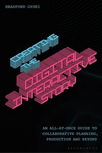 Creating the Interactive Digital Narrative: An All-at-Once Guide to Collaborative Planning, Production, and Beyond