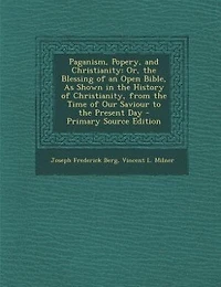 Paganism, Poverty, and Christianity, Or, the Blessing of an Open Bible: As Shown History From Time Our Saviour to Present Day (Classic R