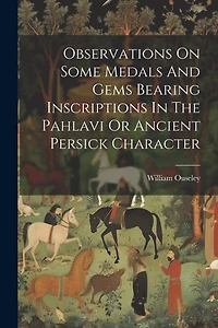 Observations On Some Medals And Gems Bearing Inscriptions In The Pahlavi Or Ancient Persick Character