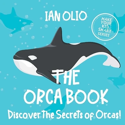 The Orca Book. Discover The Secrets Of Orcas! Make Your Kid Smart Series.: Book For Kids Ages 3-6