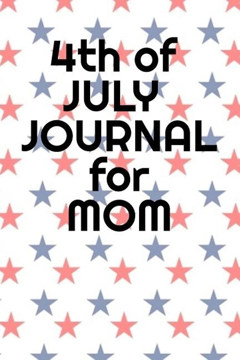 4th Of July Journal For Mom: Journaling Pages For Her About Independence Day, America, USA History, Thomas Jefferson, Founding F