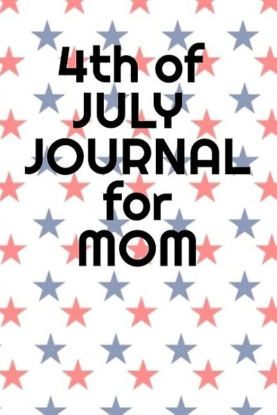 4th Of July Journal For Mom: Journaling Pages For Her About Independence Day, America, USA History, Thomas Jefferson, Founding F