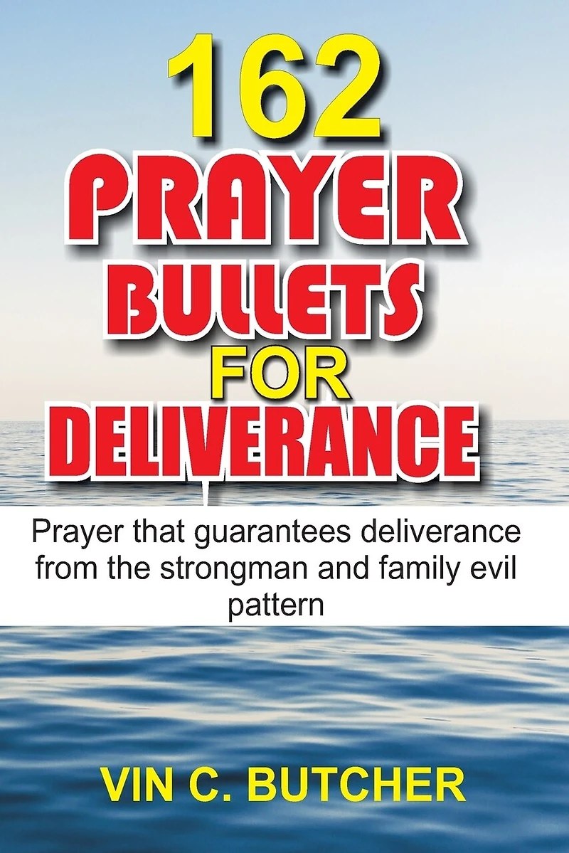162 Prayer Bullets For Deliverance: Prayer that guarantees deliverance from the strongman and family evil pattern