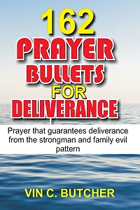 162 Prayer Bullets For Deliverance: Prayer that guarantees deliverance from the strongman and family evil pattern