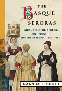 The Basque Seroras: Local Religion, Gender, and Power Northern Iberia, 1550–1800