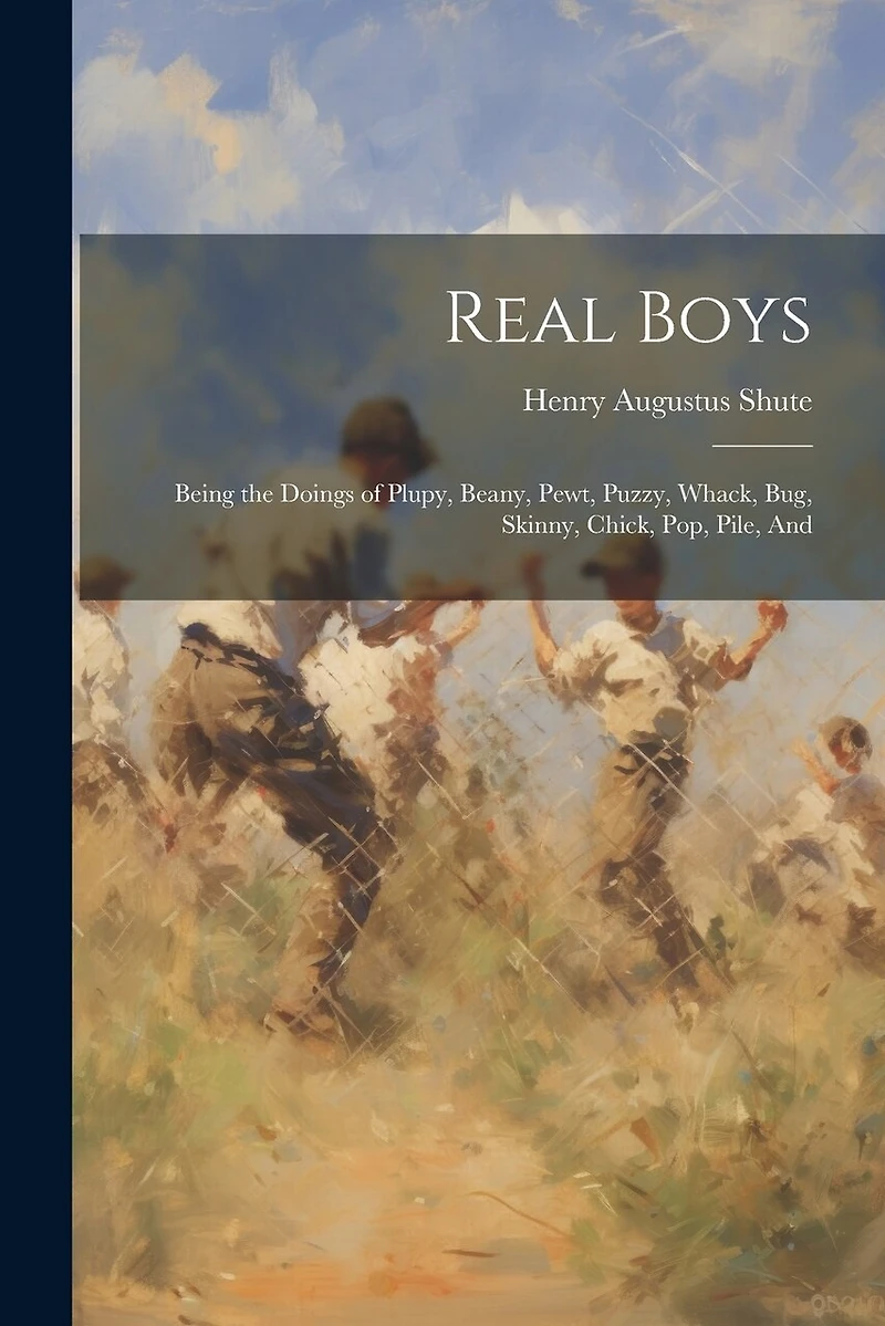 Real Boys: Being the Doings of Plupy, Beany, Pewt, Puzzy, Whack, Bug, Skinny, Chick, Pop, Pile