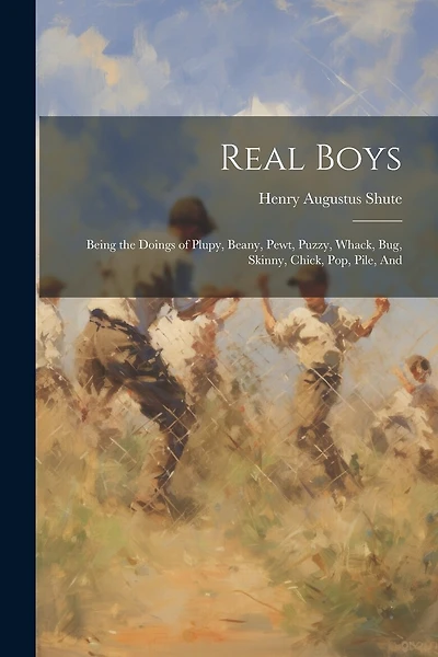 Real Boys: Being the Doings of Plupy, Beany, Pewt, Puzzy, Whack, Bug, Skinny, Chick, Pop, Pile