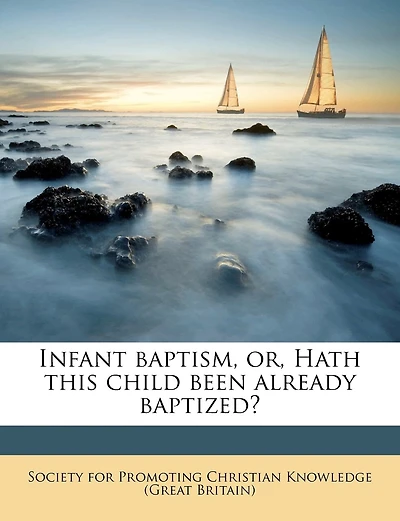 Infant Baptism, Or, Hath This Child Been Already Baptized? Volume Talbot Collection Of British Pamphlets