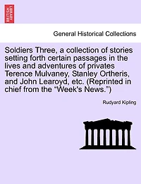 Soldiers Three, A Collection Of Stories Setting Forth Certain Passages In The Lives And Adventures Of Privates Terence Mulvaney, Stanley Ortheris, And John Learoyd, Etc. (reprinted In Chief From The "week's News.")