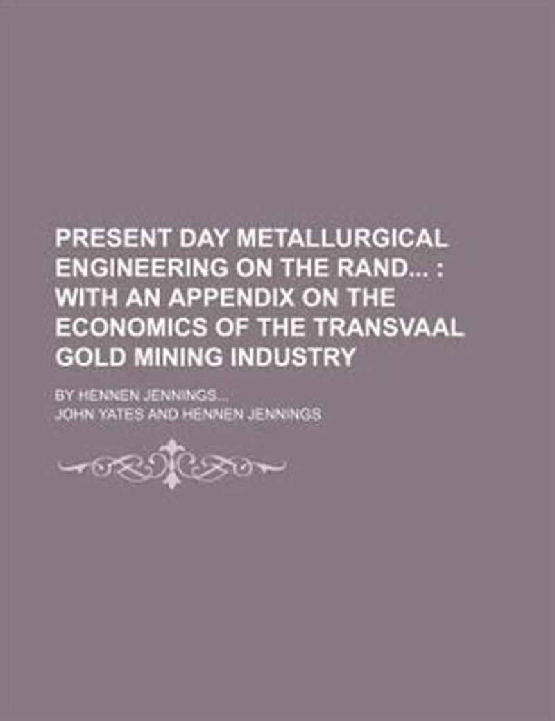 Present day metallurgical engineering on the Rand ; with an appendix on the economics of the Transvaal gold mining industry. by Hennen Jennings