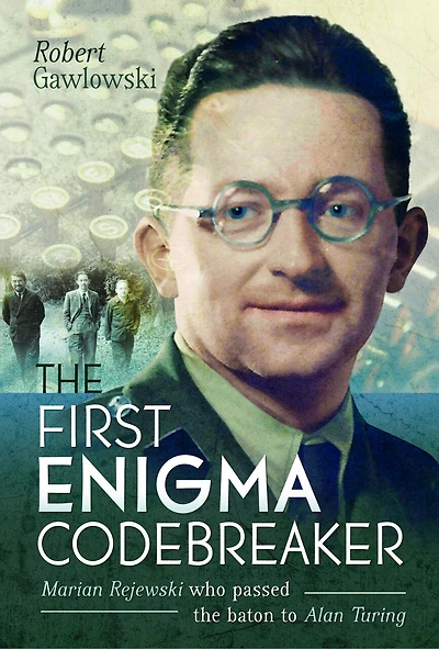 the First Enigma Codebreaker: Marian Rejewski Who Passed Baton to Alan Turing