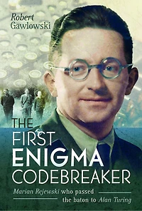 the First Enigma Codebreaker: Marian Rejewski Who Passed Baton to Alan Turing