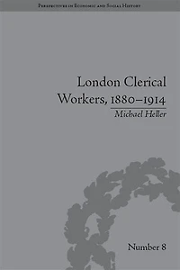 London Clerical Workers, 1880-1914: Development Of The Labour Market