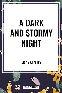 A Dark and Stormy Night: Fragment of a Ghost Story by Percy Bysshe Shelley, The Vampyre, Fragment of a Novel by Lord Byron, Frankenstein or the Modern Prometheus