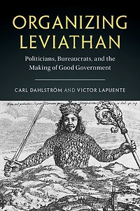 Organizing Leviathan: Politicians, Bureaucrats, And The Making Of Good Government