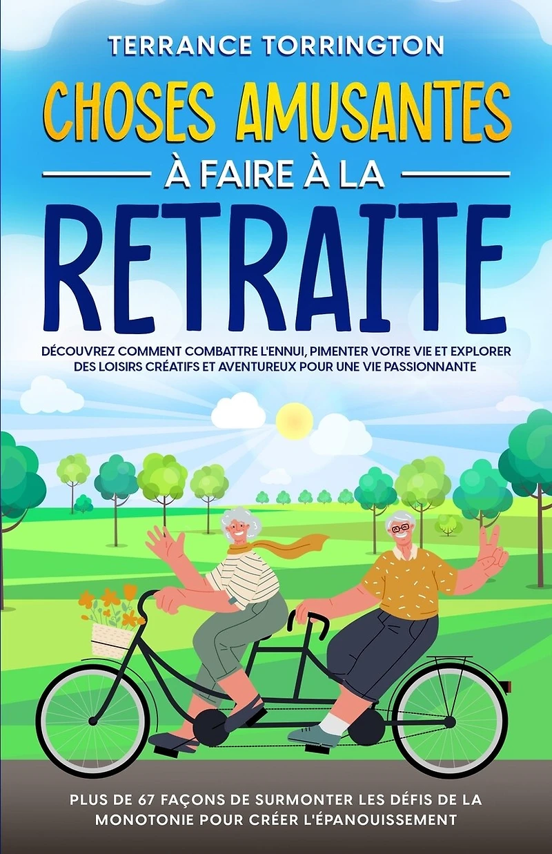 Choses Amusantes à Faire à la Retraite: Découvrez comment combattre l'ennui, pimenter votre vie et explorer des loisirs créatifs et aventureux pour une vie passionnante Plus de 67 façons de surmonter les défis de la monotonie pour créer l'épanouissement