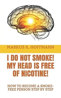 I Do Not Smoke! My Head Is Free Of Nicotine!: How To Become A Smoke-free Person Step By Step
