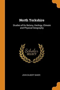 North Yorkshire: Studies of Its Botany, Geology, Climate, and Physical Geography (Classic Reprint)