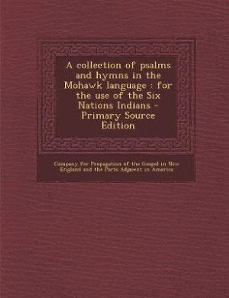 A Collection of Psalms and Hymns the Mohawk Language: For use Six Nations Indians
